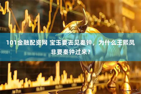 101金融配资网 宝玉要去见秦钟，为什么王熙凤非要秦钟过来？