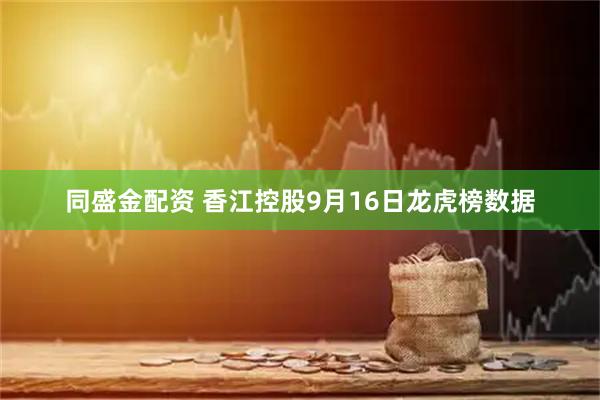 同盛金配资 香江控股9月16日龙虎榜数据