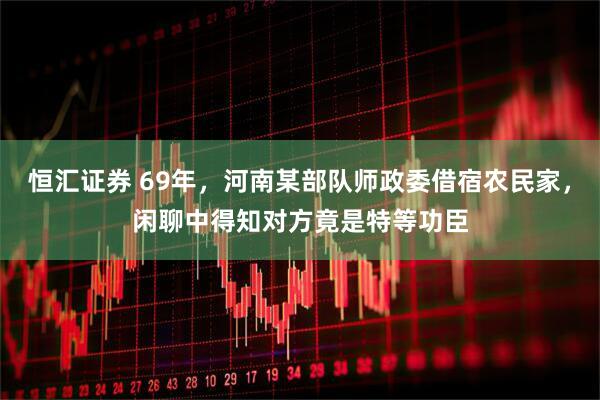 恒汇证券 69年，河南某部队师政委借宿农民家，闲聊中得知对方竟是特等功臣