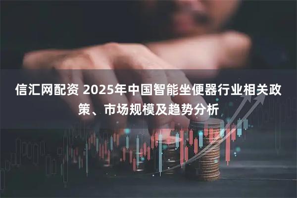信汇网配资 2025年中国智能坐便器行业相关政策、市场规模及趋势分析