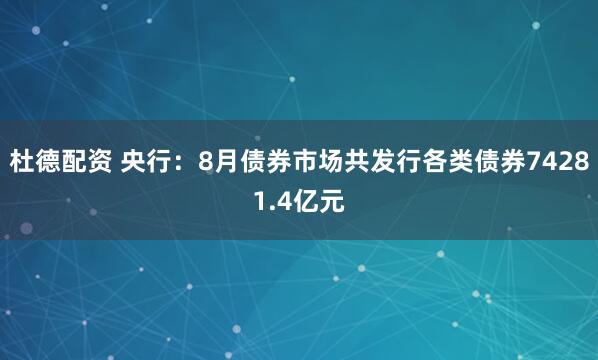 杜德配资 央行：8月债券市场共发行各类债券74281.4亿元