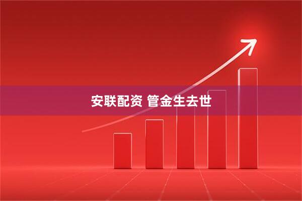 安联配资 管金生去世