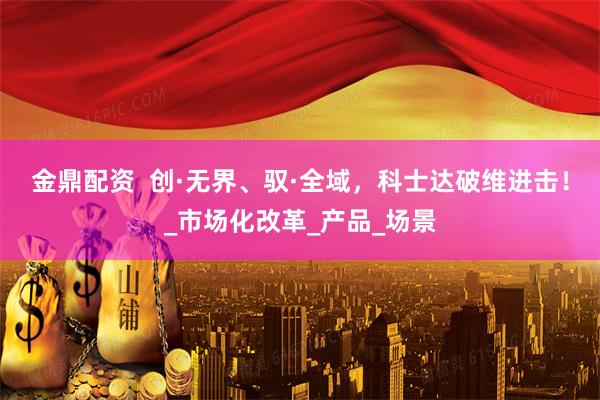 金鼎配资  创·无界、驭·全域，科士达破维进击！_市场化改革_产品_场景