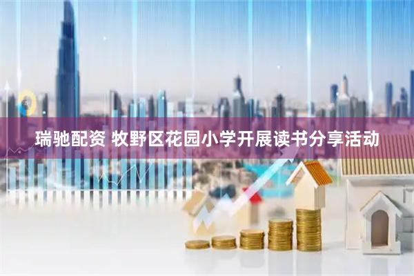 瑞驰配资 牧野区花园小学开展读书分享活动