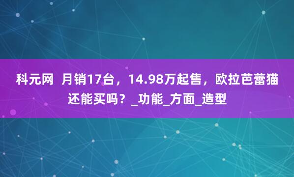科元网  月销17台，14.98万起售，欧拉芭蕾猫还能买吗？_功能_方面_造型