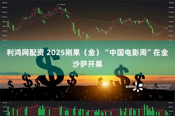 利鸿网配资 2025刚果（金）“中国电影周”在金沙萨开幕