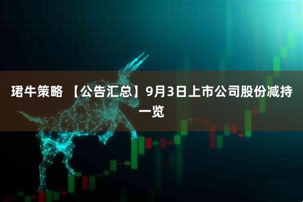 珺牛策略 【公告汇总】9月3日上市公司股份减持一览