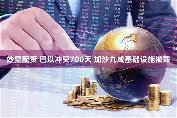 妙嘉配资 巴以冲突700天 加沙九成基础设施被毁