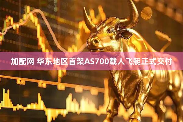 加配网 华东地区首架AS700载人飞艇正式交付