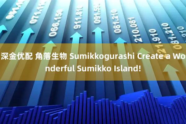 深金优配 角落生物 Sumikkogurashi Create a Wonderful Sumikko Island!