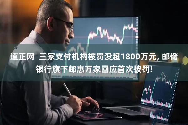 道正网  三家支付机构被罚没超1800万元, 邮储银行旗下邮惠万家回应首次被罚!
