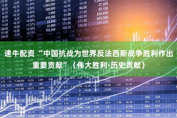 速牛配资 “中国抗战为世界反法西斯战争胜利作出重要贡献”（伟大胜利·历史贡献）