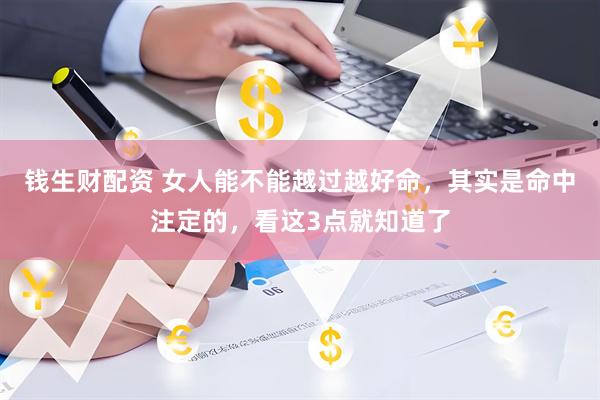 钱生财配资 女人能不能越过越好命，其实是命中注定的，看这3点就知道了