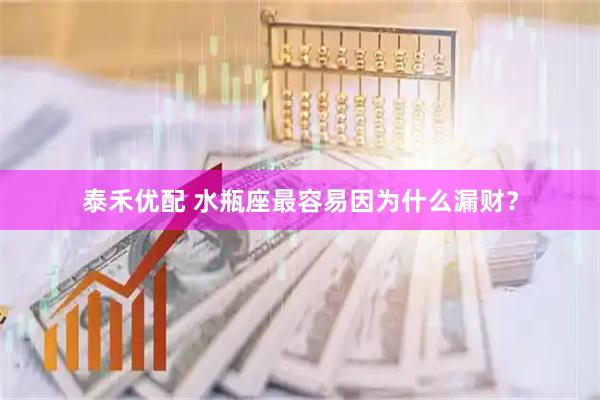 泰禾优配 水瓶座最容易因为什么漏财？