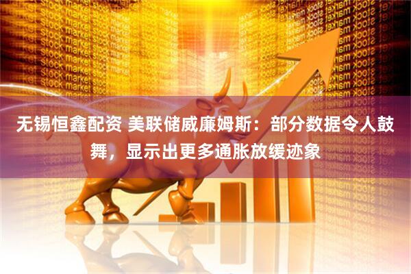 无锡恒鑫配资 美联储威廉姆斯：部分数据令人鼓舞，显示出更多通胀放缓迹象